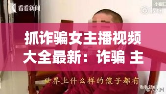 抓詐騙女主播視頻大全最新：詐騙 主播 
