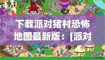 下載派對(duì)豬村恐怖地圖最新版：[派對(duì)] 