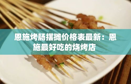 恩施烤腸擺攤價格表最新：恩施最好吃的燒烤店 