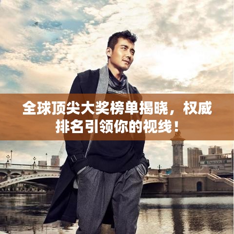 全球頂尖大獎(jiǎng)榜單揭曉，權(quán)威排名引領(lǐng)你的視線！
