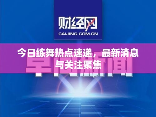 今日練舞熱點(diǎn)速遞，最新消息與關(guān)注聚焦