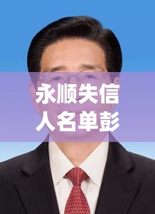 永順失信人名單彭建平最新消息：2020年永順縣委書記彭軍簡歷 