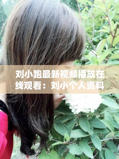 劉小跑最新視頻播放在線觀看：劉小個人資料 