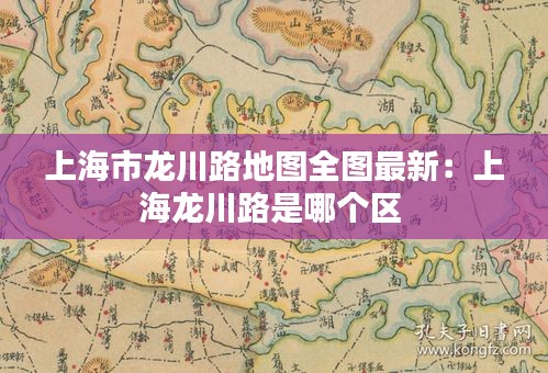 上海市龍川路地圖全圖最新：上海龍川路是哪個(gè)區(qū) 