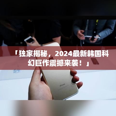 「獨(dú)家揭秘，2024最新韓國科幻巨作震撼來襲！」