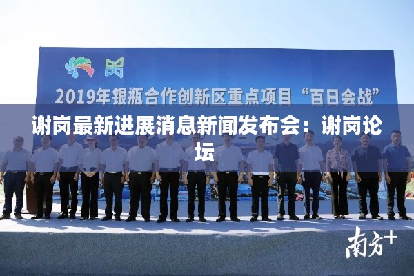 謝崗最新進(jìn)展消息新聞發(fā)布會(huì)：謝崗論壇 
