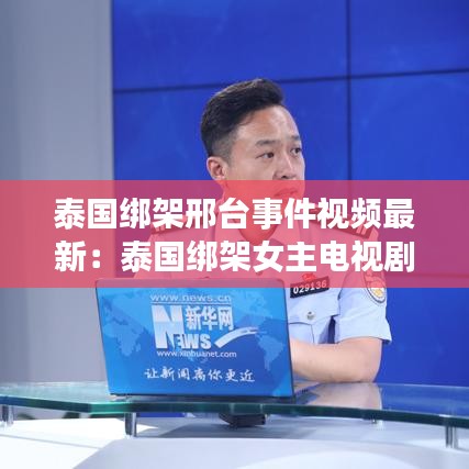 泰國(guó)綁架邢臺(tái)事件視頻最新：泰國(guó)綁架女主電視劇有哪些? 