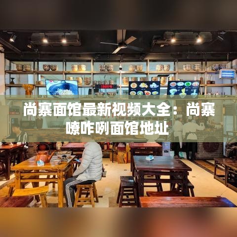 尚寨面館最新視頻大全：尚寨嘹咋咧面館地址 