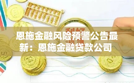 恩施金融風(fēng)險(xiǎn)預(yù)警公告最新：恩施金融貸款公司 