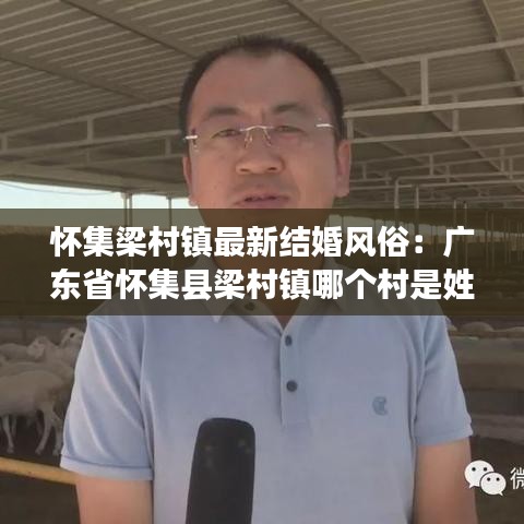 懷集梁村鎮(zhèn)最新結(jié)婚風(fēng)俗：廣東省懷集縣梁村鎮(zhèn)哪個村是姓梁? 