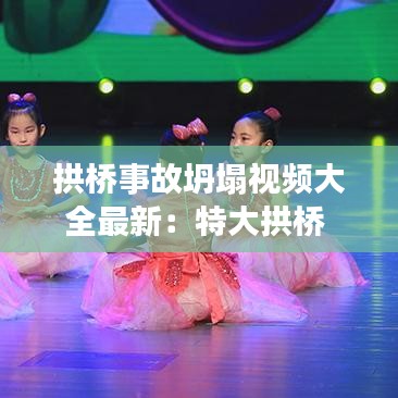 拱橋事故坍塌視頻大全最新：特大拱橋 