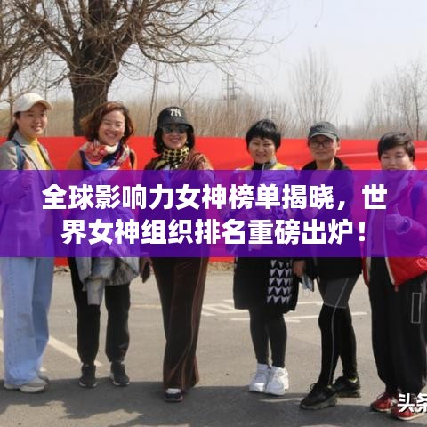 全球影響力女神榜單揭曉，世界女神組織排名重磅出爐！
