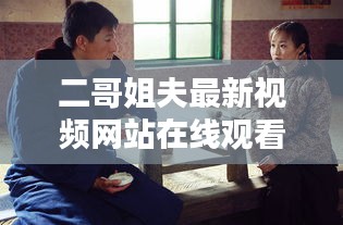 二哥姐夫最新視頻網站在線觀看：二哥二嫂電視劇40集劇情介紹第一節(jié)視頻 