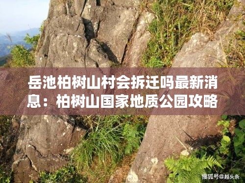 岳池柏樹山村會拆遷嗎最新消息：柏樹山國家地質(zhì)公園攻略 