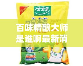 百味精釀大師是誰啊最新消息：百味醇雞精怎么樣 