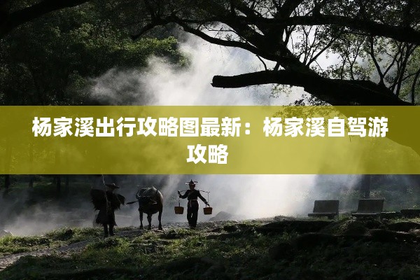 楊家溪出行攻略圖最新：楊家溪自駕游攻略 