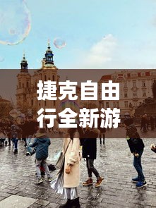 捷克自由行全新游玩攻略，探索未知魅力！