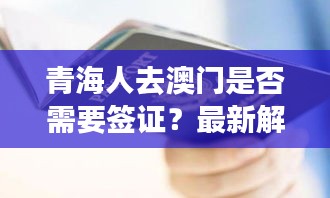 青海人去澳門是否需要簽證？最新解讀，一篇文章全知曉！