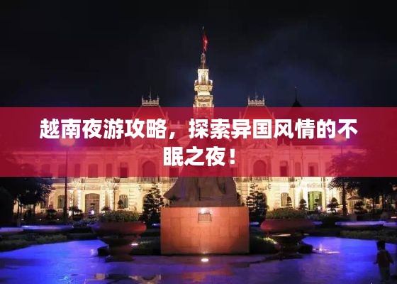 越南夜游攻略，探索異國風(fēng)情的不眠之夜！