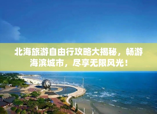 北海旅游自由行攻略大揭秘，暢游海濱城市，盡享無限風光！