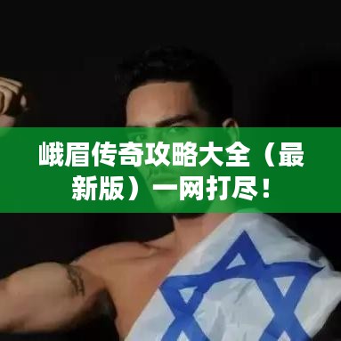峨眉傳奇攻略大全（最新版）一網(wǎng)打盡！