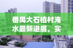 番禺大石植村淹水最新進展，實時更新淹水情況