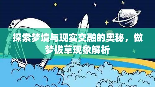 探索夢境與現(xiàn)實交融的奧秘，做夢拔草現(xiàn)象解析