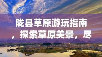 隴縣草原游玩指南，探索草原美景，盡享自然盛宴！