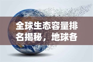 全球生態(tài)容量排名揭秘，地球各區(qū)域的生態(tài)承載力量大比拼！