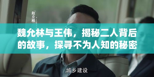 魏允林與王偉，揭秘二人背后的故事，探尋不為人知的秘密！
