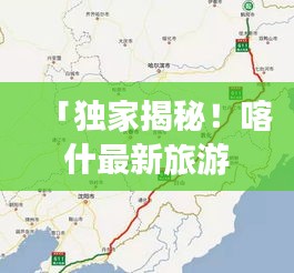 「獨(dú)家揭秘！喀什最新旅游攻略路線，帶你暢游邊陲風(fēng)光！」