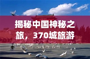 揭秘中國神秘之旅，370城旅游攻略全解析