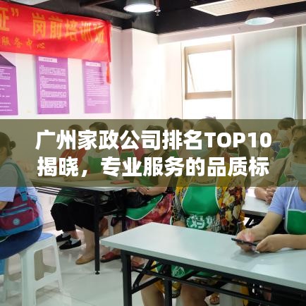廣州家政公司排名TOP10揭曉，專(zhuān)業(yè)服務(wù)的品質(zhì)標(biāo)桿之選