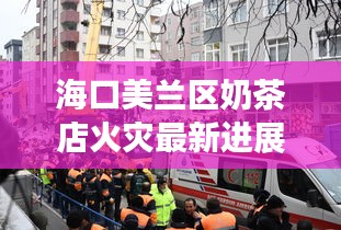 ?？诿捞m區(qū)奶茶店火災(zāi)最新進(jìn)展，事故現(xiàn)場(chǎng)緊急處理，傷亡情況公布！