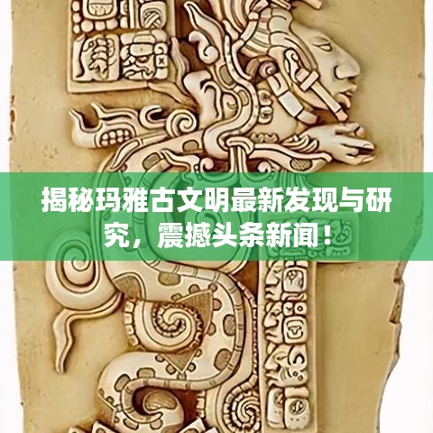揭秘瑪雅古文明最新發(fā)現(xiàn)與研究，震撼頭條新聞！