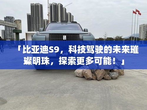 「比亞迪S9，科技駕駛的未來璀璨明珠，探索更多可能！」