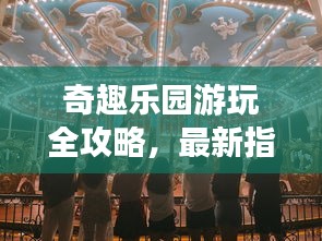 奇趣樂(lè)園游玩全攻略，最新指南帶你玩轉(zhuǎn)樂(lè)園！
