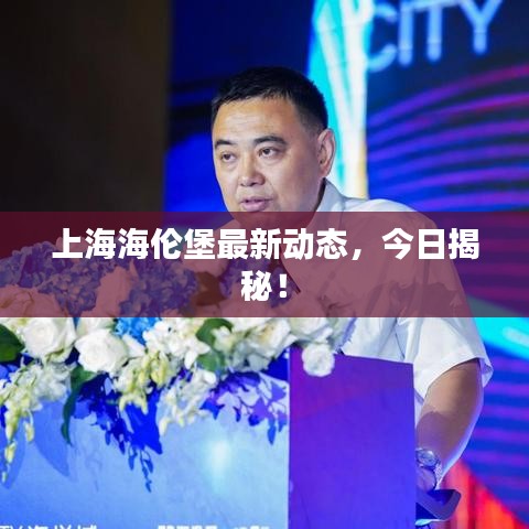 上海海倫堡最新動(dòng)態(tài)，今日揭秘！