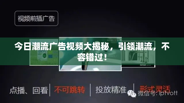 今日潮流廣告視頻大揭秘，引領(lǐng)潮流，不容錯過！