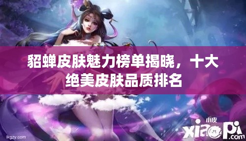 貂蟬皮膚魅力榜單揭曉，十大絕美皮膚品質(zhì)排名