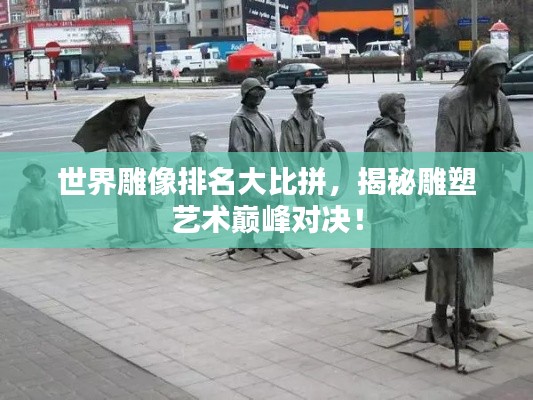 世界雕像排名大比拼，揭秘雕塑藝術(shù)巔峰對(duì)決！