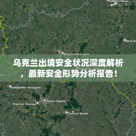 烏克蘭出境安全狀況深度解析，最新安全形勢分析報(bào)告！