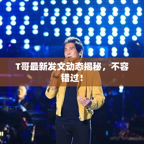 T哥最新發(fā)文動態(tài)揭秘，不容錯過！