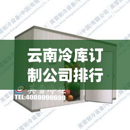 云南冷庫(kù)訂制公司排行榜TOP及行業(yè)概覽