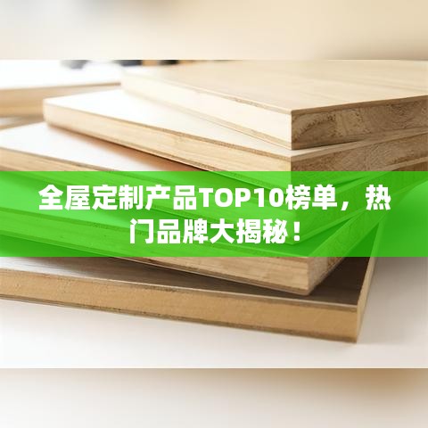 全屋定制產(chǎn)品TOP10榜單，熱門品牌大揭秘！