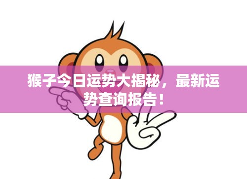 猴子今日運勢大揭秘，最新運勢查詢報告！