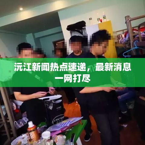 沅江新聞熱點(diǎn)速遞，最新消息一網(wǎng)打盡