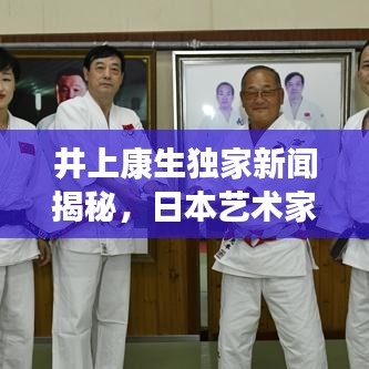 井上康生獨家新聞揭秘，日本藝術(shù)家的創(chuàng)作世界探索