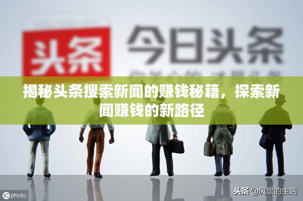 揭秘頭條搜索新聞的賺錢秘籍，探索新聞賺錢的新路徑