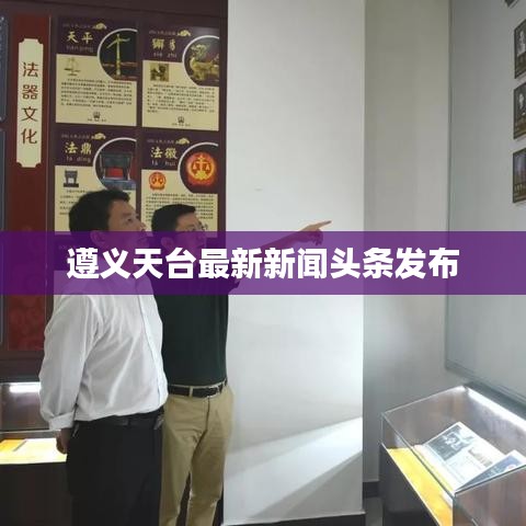 遵義天臺(tái)最新新聞?lì)^條發(fā)布